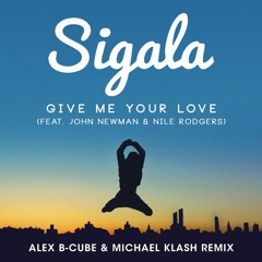SIGALA - Give Me Your Love (Alex B-Cube & Michael Klash Remix) Ft. John Newman & Nile Rodgers