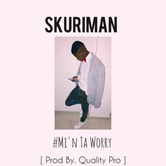 Skuriman - Mi'n Ta Worry  [ Prod By. Quality Pro ]