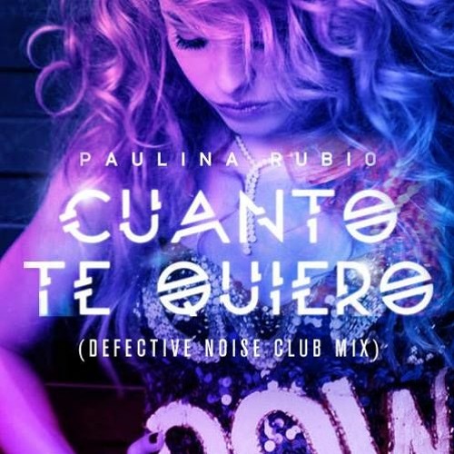 Paulina Rubio - Cuanto Te Quiero (Defective Noise Club Mix)