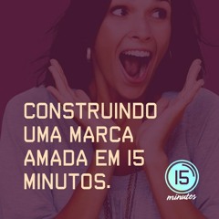 #001 - Construindo Uma Marca Amada Em 15 Minutos