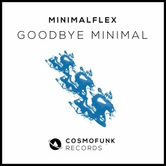MinimalFlex - GoodBye Minimal ( Original Mix ) [ CosmoFunk Records ]