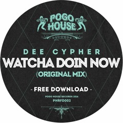DEE CYPHER - Watcha Doin Now (Original Mix) Pogo House Records [FREE DOWNLOAD]
