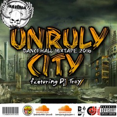 ((( UNRULY CITY ))) Dancehall Mixtape 2016 Feat. DJ TROY (Unruly ENT)