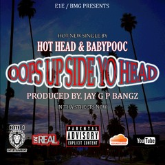 OOPS UPSIDE YO HEAD by: HOTHEAD & BABYPOOC PROD BY : J G P BANGZ