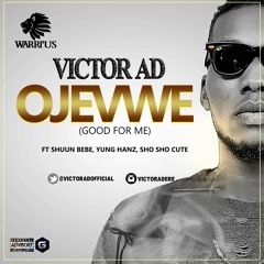 OJEVWE (GOOD FOR ME) - VICTOR AD FT SHUUN BEBE, YUNG HANZ & SHO SHO CUTE