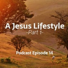 A Jesus Lifestyle- Part 1- Episode 14
