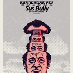 SUS BULLY - GROUNDHOG DAY (PROD BY O'NERO)