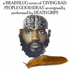 A Brainslug Cover of "Giving Bad People Good Ideas" as Originally Performed by Death Grips