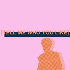 TELL ME WHO YOU LIKE