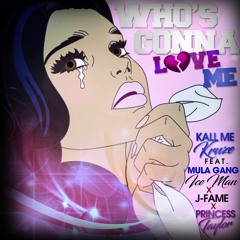 Who's Gonna Love Me - Kall Me Kruze ft Princess Taylor x Ice Man(Mula Gang x J - F.A.M.E.