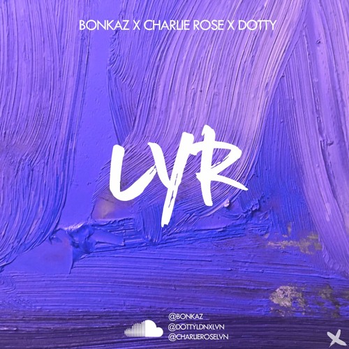 LYR - Bonkaz X Charlie Rose X Dotty