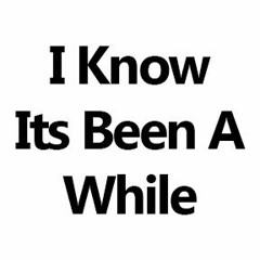 IknowItsBeenAWhile