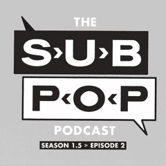 The Sub Pop Podcast: "Engaging Vagueness" w/ behind-the-scenes and a demo [S 1.5, EP 02]