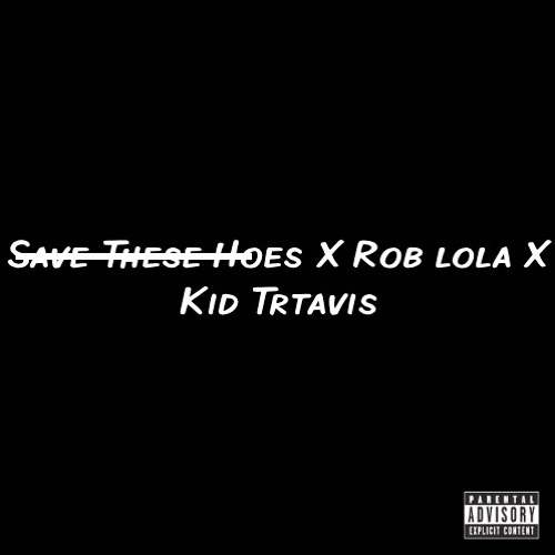 Save these hoes ft Rob lola X Kid Travis
