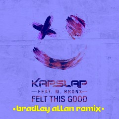 Kap Slap ft. M. Bronx - Felt This Good (BRADLEY ALLAN REMIX)