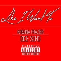 (LIKE I WANT TO)   KRISHNA FRAZIER x DICE SOHO    (PRODUCE BY WILLIE P)