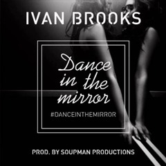 Ivan Brooks - Dance In The Mirror (prod. By SoupMan)
