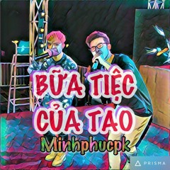 Minhphucpk x Bữa Tiệc Của Tao