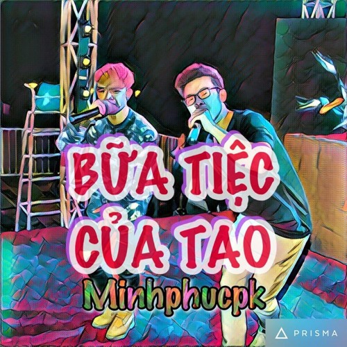 Minhphucpk x Bữa Tiệc Của Tao