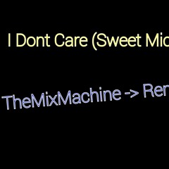 I Dont Care [ Sweet Micky & TheMixMachine ]