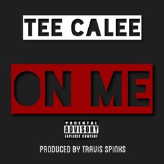 Tee Calee "ON ME" Prod By Travis Spinks