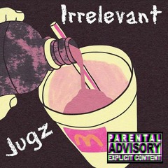 Jugz ~ Irrelevant