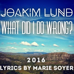 Joakim Lund - What did I do Wrong? 2016 - Lyrics by Marie Soyer