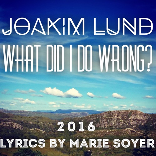 Joakim Lund - What did I do Wrong? 2016 - Lyrics by Marie Soyer