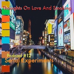 Thoughts On Love & Smoking. Podcast #12. Serial Experiments.