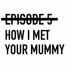 EPISODE 5: How I Met Your Mummy
