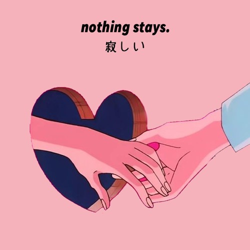 nothing stays 寂しい