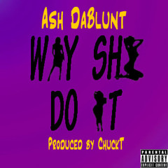 Way She Do it by Ash DaBlunt (Prod. by ChuckT)