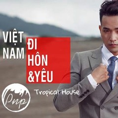 Phạm Hồng Phước - Việt Nam Đi, Hôn và Yêu (Tropical House Mix By Pnp)