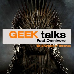 Geek Talks x Omnivore Ep.0 : Geek of Thrones