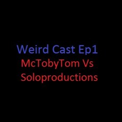 Weird Cast Ep1-  McTobyTom Vs Soloproductions