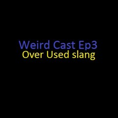 Weird Cast Ep3- Over Used Slang
