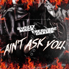 @SWIZZYMACK X @THEODOREGRAMS - AINT ASK YOU