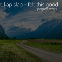 Kap Slap - Felt This Good (Pegato Remix) Free download