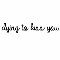 Dying To Kiss You