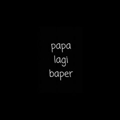 Papa Lagi Baper - [S_A™][RidhoBillah]~REQ
