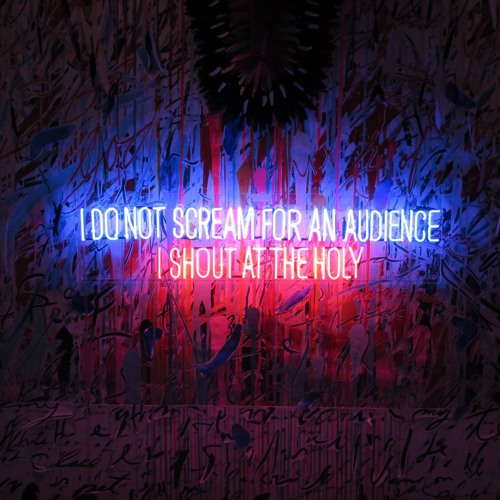 I Do Not Scream For An Audience I Shout At The Holy