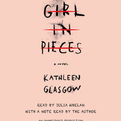 Girl in Pieces by Kathleen Glasgow, read by Julia Whelan, Kathleen Glasgow