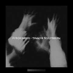 PYROKINESIS – ТАНЦУЙ ПОЛУМЕСЯЦ