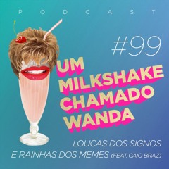 #99 - Loucas dos signos e Rainhas dos memes (feat. Caio Braz)