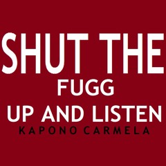 Shut The Fugg Up And Listen -  Kapono Carmela