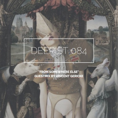 Deepist Podcast 084 From Somewhere Else // Guestmix By Vincent Gericke