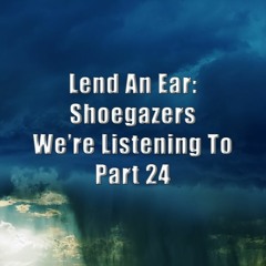 Lend An Ear: Shoegazers We're Listening To - Part 24
