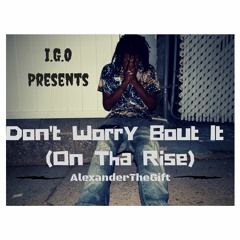 Dont Worry Bout It (ON THA RISE)