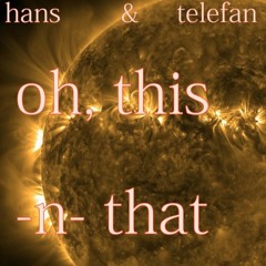 Oh, this 'n' that (hans & telefan)