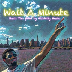 Wait A Minute, Huck Tim prod by Velocity Music